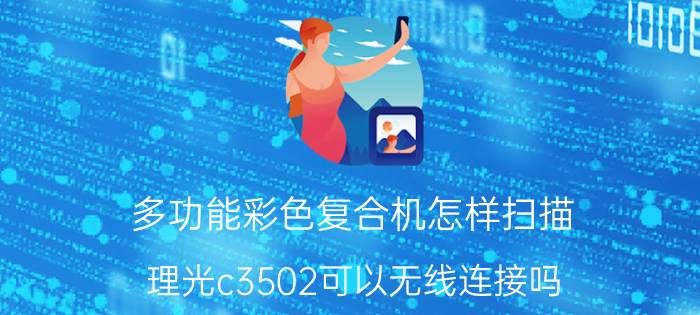 多功能彩色复合机怎样扫描 理光c3502可以无线连接吗？